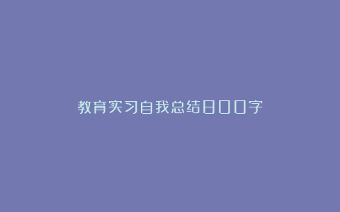 教育实习自我总结800字