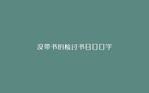 没带书的检讨书800字