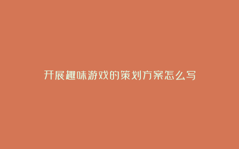 开展趣味游戏的策划方案怎么写