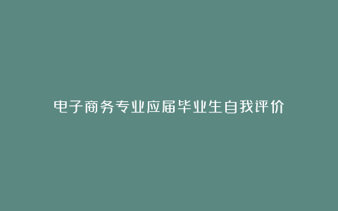 电子商务专业应届毕业生自我评价