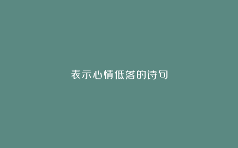 表示心情低落的诗句