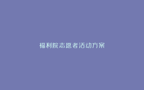 福利院志愿者活动方案