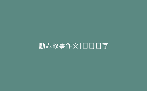 励志故事作文1000字