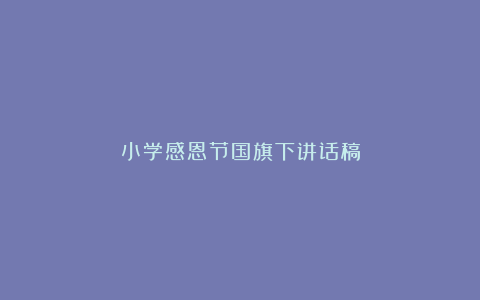 小学感恩节国旗下讲话稿