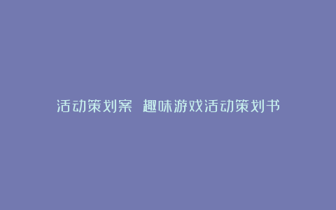 活动策划案 趣味游戏活动策划书