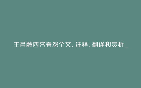 王昌龄西宫春怨全文、注释、翻译和赏析_唐代