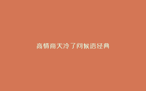 高情商天冷了问候语经典