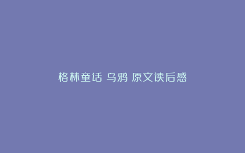 格林童话《乌鸦》原文读后感