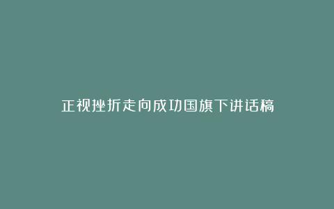 正视挫折走向成功国旗下讲话稿