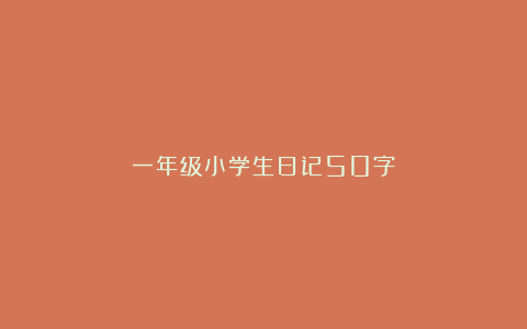 一年级小学生日记50字