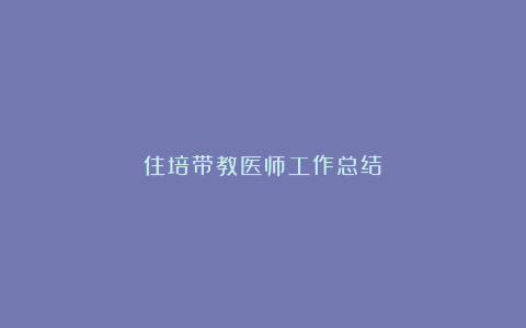 住培带教医师工作总结