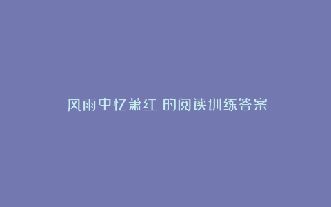 《风雨中忆萧红》的阅读训练答案