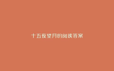 十五夜望月的阅读答案