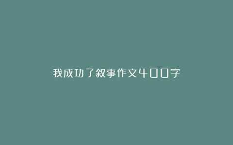 我成功了叙事作文400字