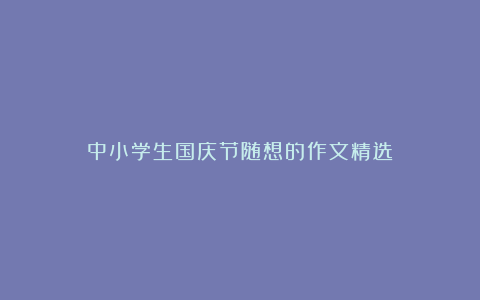 中小学生国庆节随想的作文精选