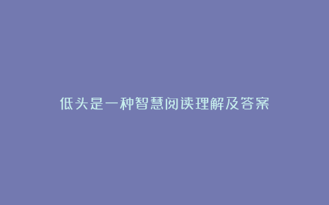 低头是一种智慧阅读理解及答案