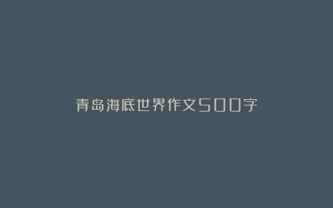 青岛海底世界作文500字