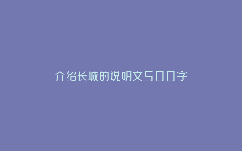 介绍长城的说明文500字