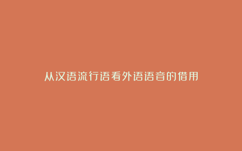 从汉语流行语看外语语音的借用