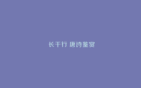 《长干行》唐诗鉴赏