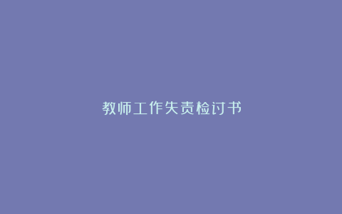 教师工作失责检讨书