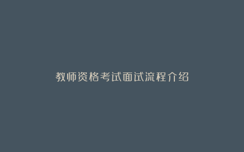 教师资格考试面试流程介绍