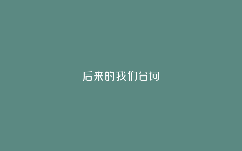 后来的我们台词