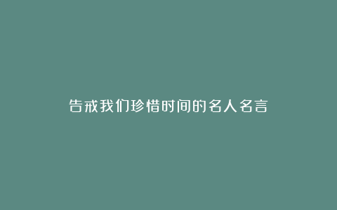 告戒我们珍惜时间的名人名言