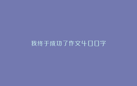 我终于成功了作文400字