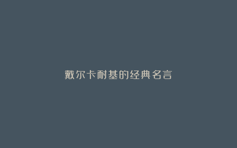 戴尔卡耐基的经典名言