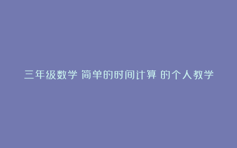 三年级数学《简单的时间计算》的个人教学反思