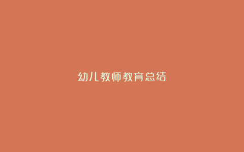 幼儿教师教育总结