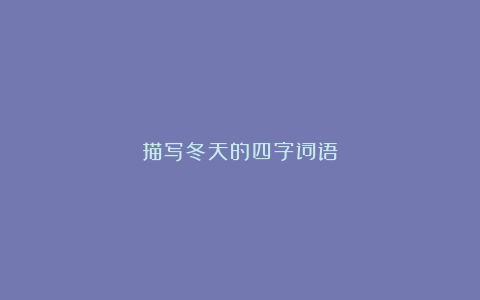 描写冬天的四字词语