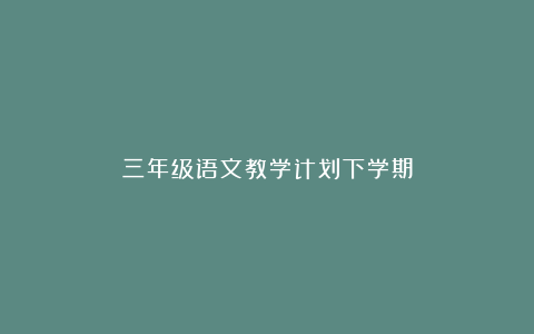 三年级语文教学计划下学期