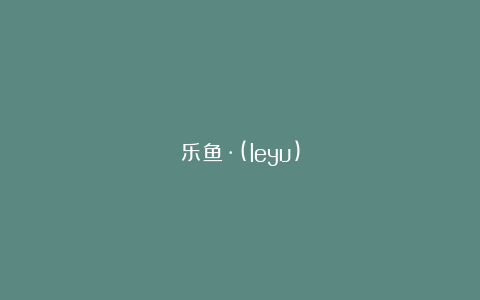 乐鱼·(leyu)