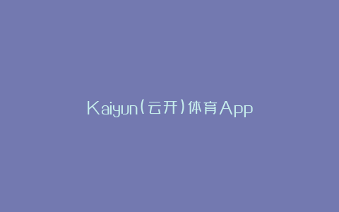 Kaiyun(云开)体育App