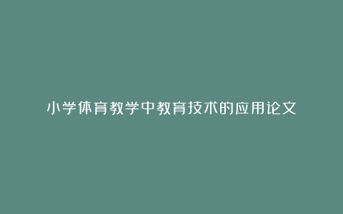 小学体育教学中教育技术的应用论文