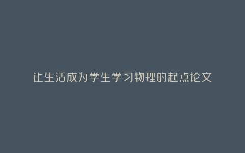 让生活成为学生学习物理的起点论文