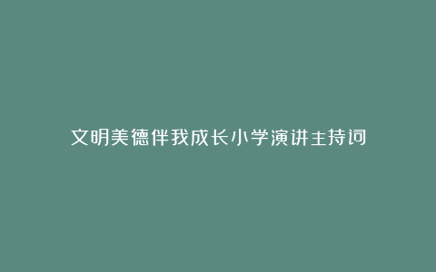 文明美德伴我成长小学演讲主持词