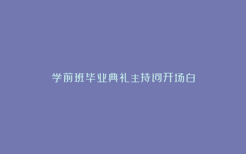 学前班毕业典礼主持词开场白