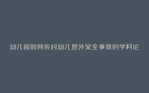 幼儿园如何应对幼儿意外安全事故的学科论文