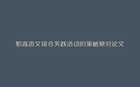 职高语文综合实践活动的策略研究论文