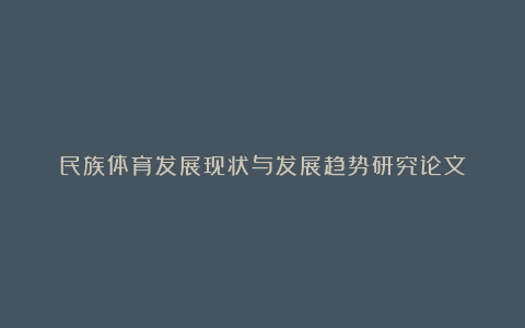 民族体育发展现状与发展趋势研究论文