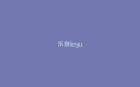 乐鱼leyu