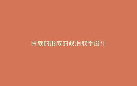 民族的形成的政治教学设计