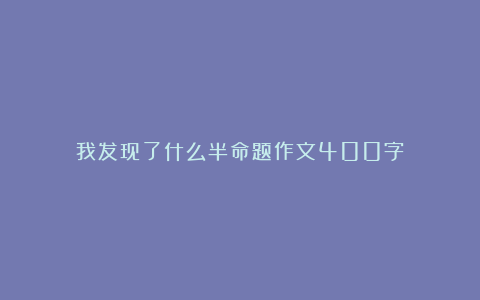 我发现了什么半命题作文400字