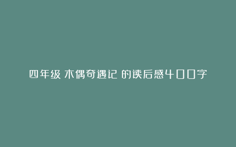 四年级《木偶奇遇记》的读后感400字