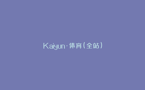 Kaiyun·体育(全站)