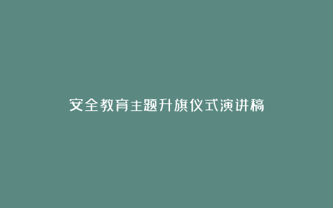 安全教育主题升旗仪式演讲稿