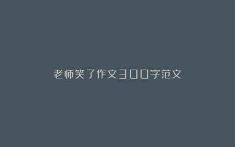 老师笑了作文300字范文